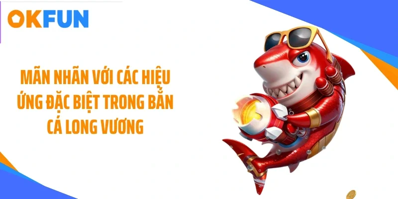Mãn nhãn với các hiệu ứng đặc biệt trong bắn cá long vương