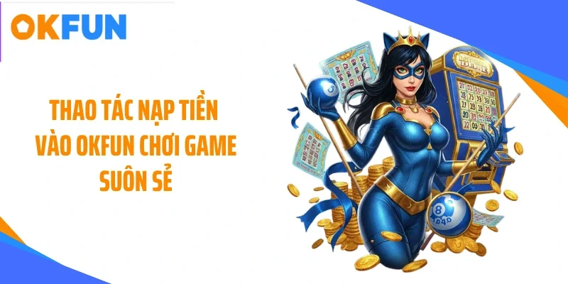 thao-tac-nap-tien-vao-okfun-choi-game-suon-se Thao tác nạp tiền vào OKFUN chơi game suôn sẻ